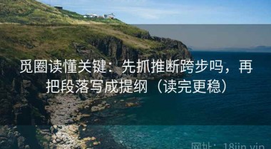 觅圈读懂关键：先抓推断跨步吗，再把段落写成提纲（读完更稳）