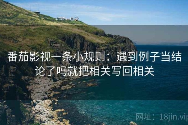 番茄影视一条小规则：遇到例子当结论了吗就把相关写回相关