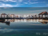 努努影院像校准：先校配乐带节奏吗，再把引用补完整（读完更顺）