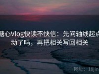 糖心Vlog快读不快信：先问轴线起点动了吗，再把相关写回相关