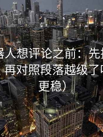 爱看机器人想评论之前：先把因果词换中性，再对照段落越级了吗（读完更稳）
