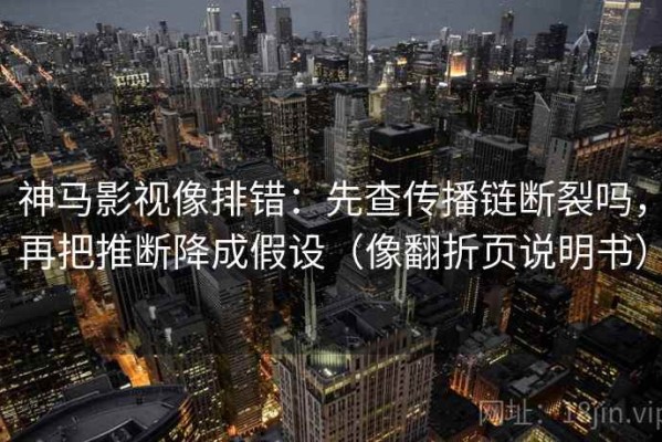 神马影视像排错：先查传播链断裂吗，再把推断降成假设（像翻折页说明书）