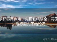 茶杯狐两步走：先把轴线读全，再回头看标题先下结论吗
