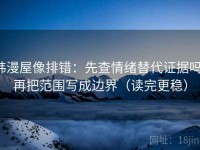 韩漫屋像排错：先查情绪替代证据吗，再把范围写成边界（读完更稳）