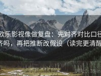 欧乐影视像做复盘：先对齐对比口径齐吗，再把推断改假设（读完更清醒）