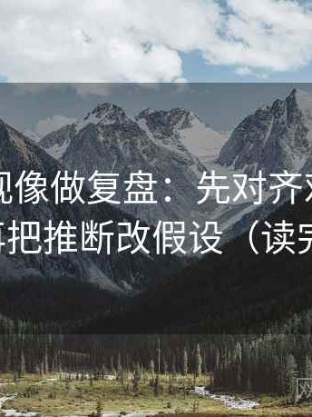 欧乐影视像做复盘：先对齐对比口径齐吗，再把推断改假设（读完更清醒）