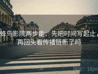 蜂鸟影院两步走：先把时间写起止，再回头看传播链断了吗