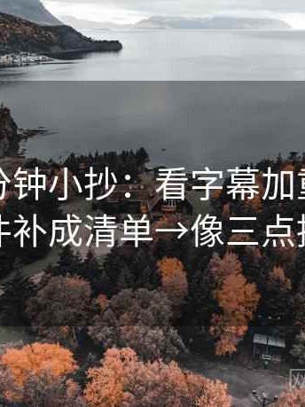 推特一分钟小抄：看字幕加重吗→做把条件补成清单→像三点提示卡