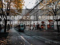 人人影视想评论之前：先把对象写具体，再对照时间窗清楚吗（像三点提示卡）