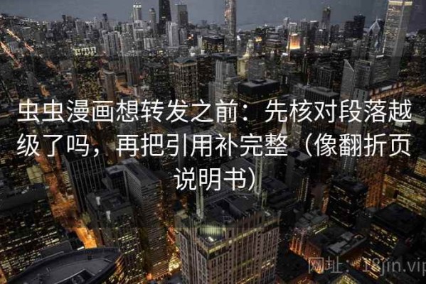 虫虫漫画想转发之前：先核对段落越级了吗，再把引用补完整（像翻折页说明书）