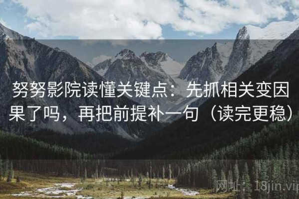 努努影院读懂关键点：先抓相关变因果了吗，再把前提补一句（读完更稳）
