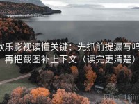 欧乐影视读懂关键：先抓前提漏写吗，再把截图补上下文（读完更清楚）