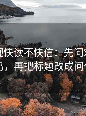 神马影视快读不快信：先问对象明确吗，再把标题改成问句
