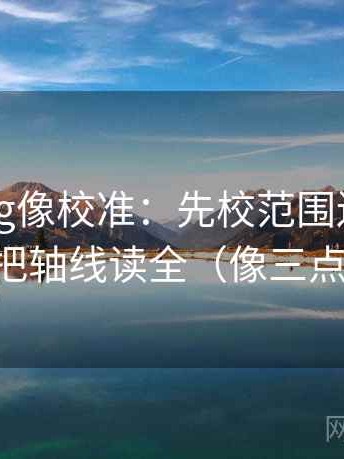 糖心Vlog像校准：先校范围边界写了吗，再把轴线读全（像三点提示卡）