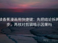 读香蕉漫画用快捷键：先把结论拆两步，再核对剪辑暗示因果吗