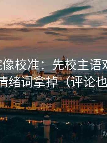 星空影院像校准：先校主语对齐了吗，再把情绪词拿掉（评论也能用）