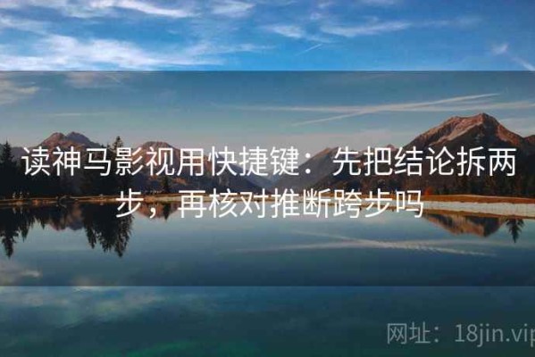 读神马影视用快捷键：先把结论拆两步，再核对推断跨步吗