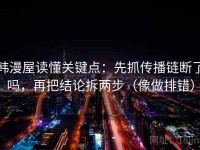 韩漫屋读懂关键点：先抓传播链断了吗，再把结论拆两步（像做排错）