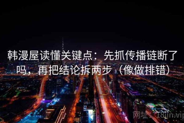 韩漫屋读懂关键点：先抓传播链断了吗，再把结论拆两步（像做排错）