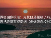 微密圈像校准：先校段落越级了吗，再把段落写成提纲（像做旁白校对）