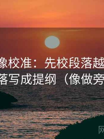 微密圈像校准：先校段落越级了吗，再把段落写成提纲（像做旁白校对）