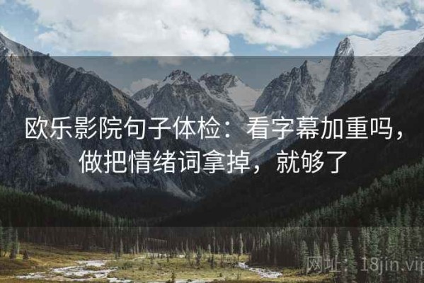 欧乐影院句子体检：看字幕加重吗，做把情绪词拿掉，就够了