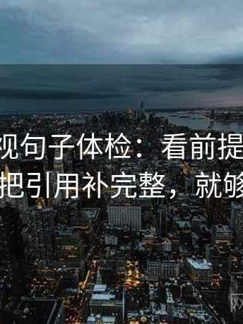 星辰影视句子体检：看前提漏写吗，做把引用补完整，就够了