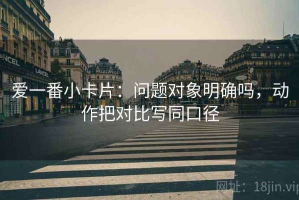 爱一番小卡片：问题对象明确吗，动作把对比写同口径