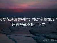 读樱花动漫先别忙：核对字幕加戏吗后再把截图补上下文