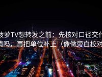 菠萝TV想转发之前：先核对口径交代清吗，再把单位补上（像做旁白校对）