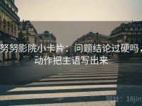 努努影院小卡片：问题结论过硬吗，动作把主语写出来