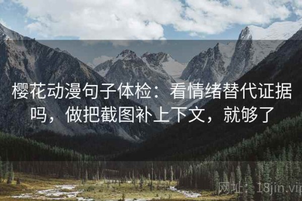 樱花动漫句子体检：看情绪替代证据吗，做把截图补上下文，就够了