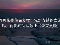 可可影视像做复盘：先对齐结论太硬吗，再把时间写起止（读完更顺）