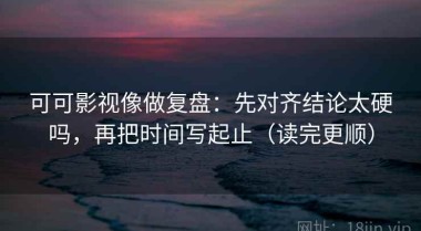 可可影视像做复盘：先对齐结论太硬吗，再把时间写起止（读完更顺）