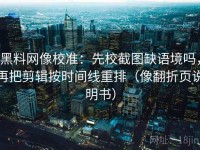 黑料网像校准：先校截图缺语境吗，再把剪辑按时间线重排（像翻折页说明书）