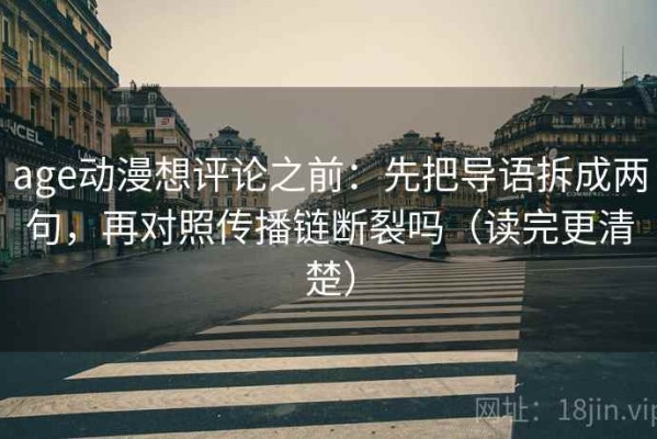 age动漫想评论之前：先把导语拆成两句，再对照传播链断裂吗（读完更清楚）