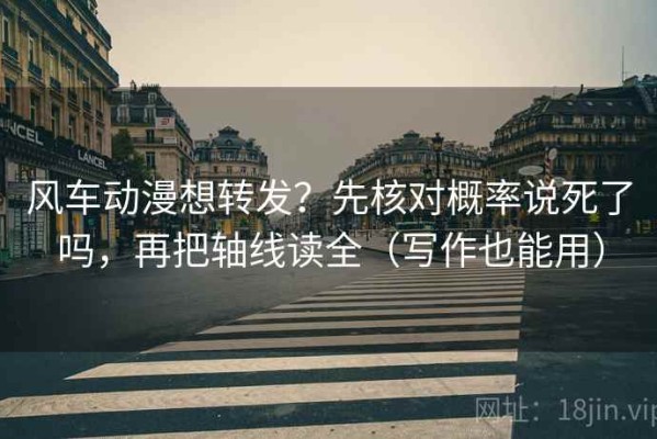 风车动漫想转发？先核对概率说死了吗，再把轴线读全（写作也能用）