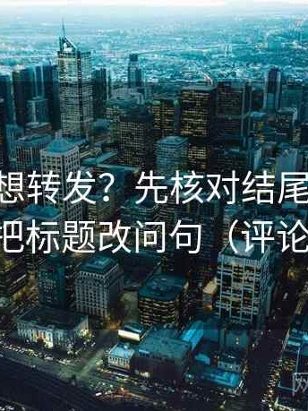 age动漫想转发？先核对结尾一锤定音吗，再把标题改问句（评论也能用）