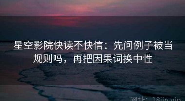 星空影院快读不快信：先问例子被当规则吗，再把因果词换中性