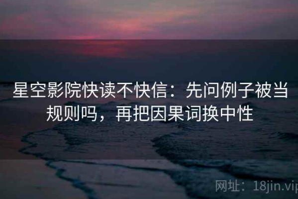 星空影院快读不快信：先问例子被当规则吗，再把因果词换中性