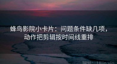 蜂鸟影院小卡片：问题条件缺几项，动作把剪辑按时间线重排