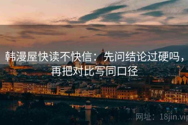 韩漫屋快读不快信：先问结论过硬吗，再把对比写同口径