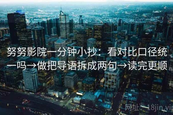 努努影院一分钟小抄：看对比口径统一吗→做把导语拆成两句→读完更顺