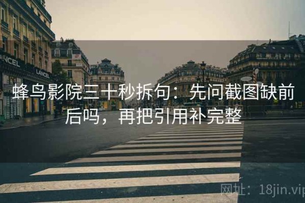 蜂鸟影院三十秒拆句：先问截图缺前后吗，再把引用补完整