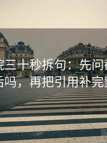 蜂鸟影院三十秒拆句：先问截图缺前后吗，再把引用补完整