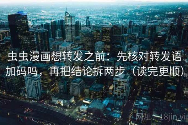 虫虫漫画想转发之前：先核对转发语加码吗，再把结论拆两步（读完更顺）