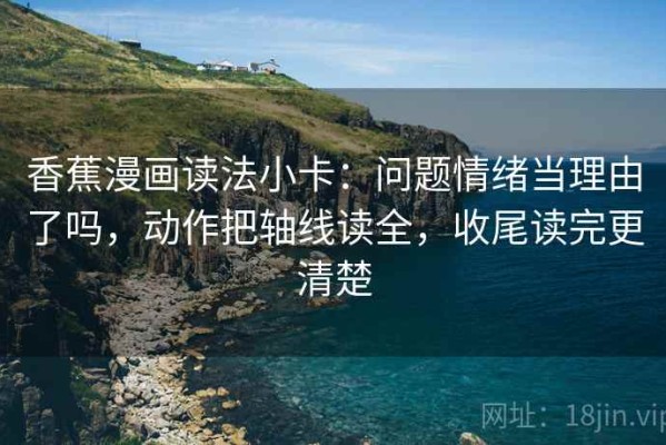 香蕉漫画读法小卡：问题情绪当理由了吗，动作把轴线读全，收尾读完更清楚
