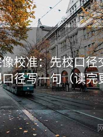 蜂鸟影院像校准：先校口径交代清吗，再把口径写一句（读完更顺）
