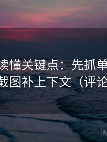 age动漫读懂关键点：先抓单位标了吗，再把截图补上下文（评论也能用）