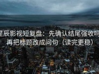 星辰影视短复盘：先确认结尾强收吗，再把标题改成问句（读完更稳）
